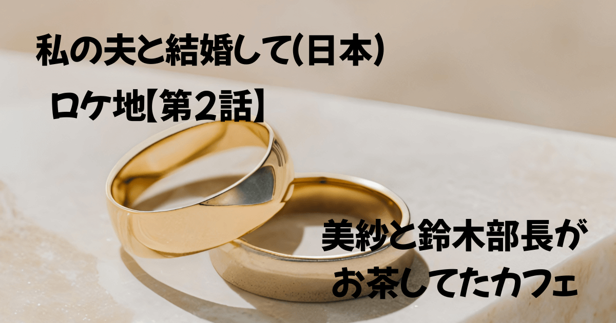 私の夫と結婚して　ロケ地　カフェ　第2話　